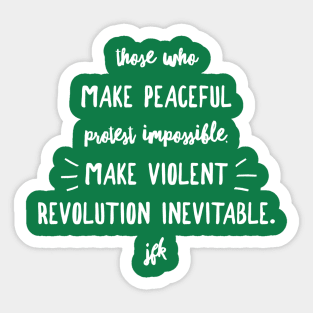 Those who make peaceful protest impossible, make violent REVOLUTION inevitable… JFK (wht script) Sticker